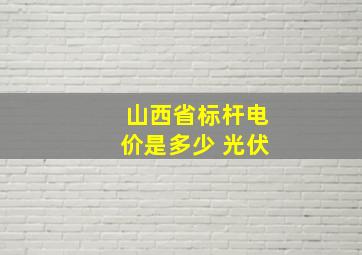 山西省标杆电价是多少 光伏